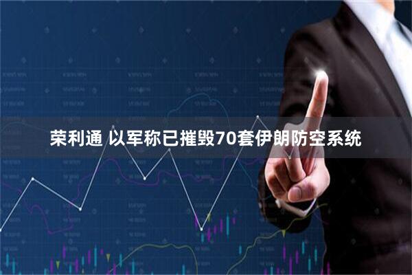 荣利通 以军称已摧毁70套伊朗防空系统