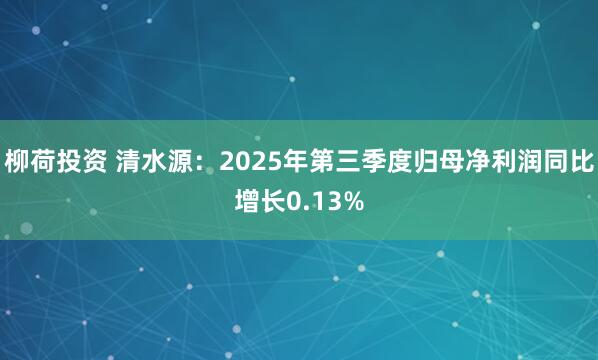 柳荷投资 清水源：2025年第三季度归母净利润同比增长0.13%