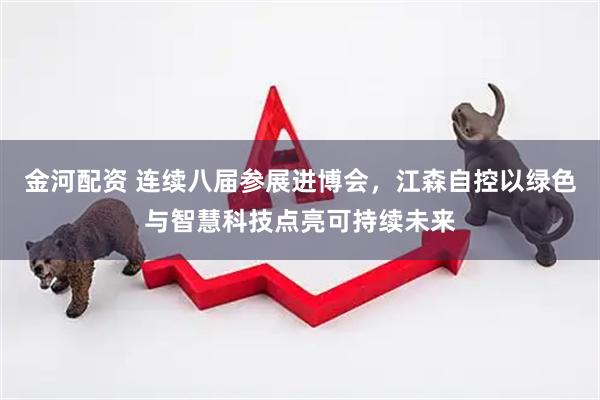 金河配资 连续八届参展进博会，江森自控以绿色与智慧科技点亮可持续未来