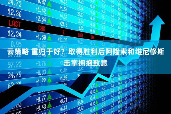 云策略 重归于好？取得胜利后阿隆索和维尼修斯击掌拥抱致意