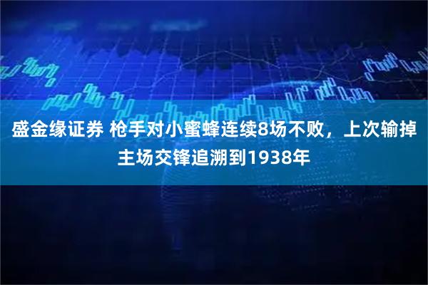 盛金缘证券 枪手对小蜜蜂连续8场不败，上次输掉主场交锋追溯到1938年