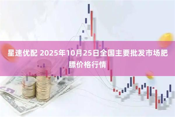 星速优配 2025年10月25日全国主要批发市场肥膘价格行情