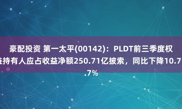 豪配投资 第一太平(00142)：PLDT前三季度权益持有人应占收益净额250.71亿披索，同比下降10.7%