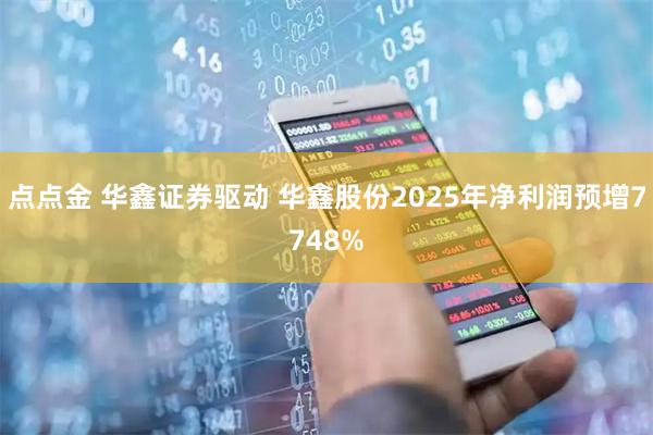 点点金 华鑫证券驱动 华鑫股份2025年净利润预增7748%